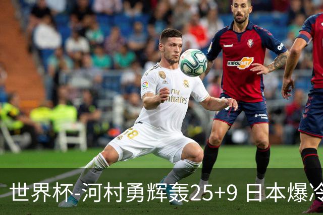 世界杯-河村勇辉轰25+9 日本爆冷逆转战胜芬兰