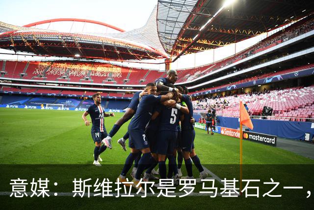 意媒：斯维拉尔是罗马基石之一，低于6000万欧罗马管理层无意谈判