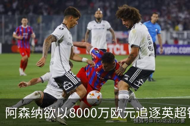 阿森纳欲以8000万欧元追逐英超银靴，西甲明星或将加盟