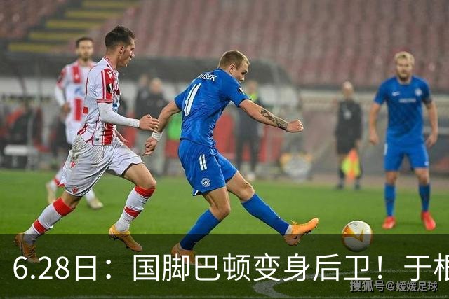 6.28日：国脚巴顿变身后卫！于根伟牺牲进攻保级，这步棋走对了么？