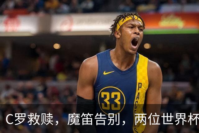 C罗救赎，魔笛告别，两位世界杯传奇终章交错