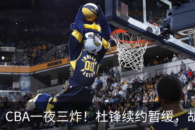 CBA一夜三炸！杜锋续约暂缓，胡明轩深夜发声，两名小将入选国青