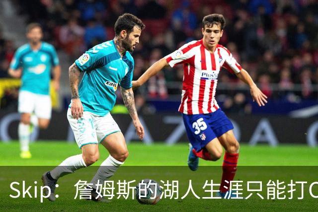 Skip：詹姆斯的湖人生涯只能打C 没法在这里退役他内心很煎熬